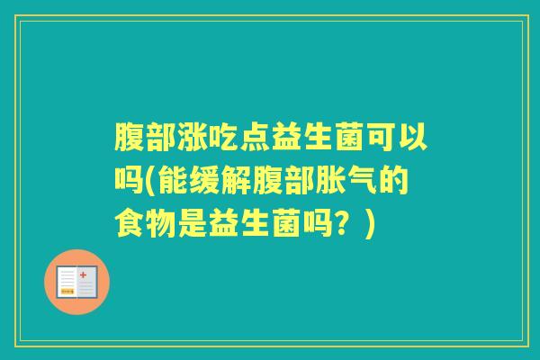 腹部涨吃点益生菌可以吗(能缓解腹部的食物是益生菌吗?) 腹部涨吃点益生菌可以吗(能缓解腹部的食物是益生菌吗?)