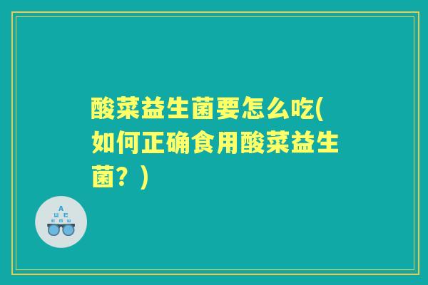 酸菜益生菌要怎么吃(如何正确食用酸菜益生菌?) 酸菜益生菌要怎么吃(如何正确食用酸菜益生菌?)