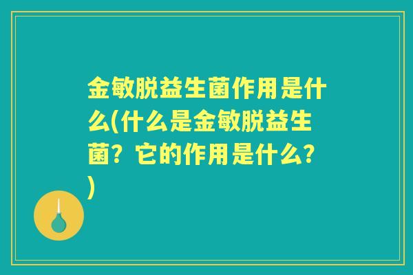 金敏脱益生菌作用是什么(什么是金敏脱益生菌?它的作用是什么?) 金敏脱益生菌作用是什么(什么是金敏脱益生菌?它的作用是什么?)