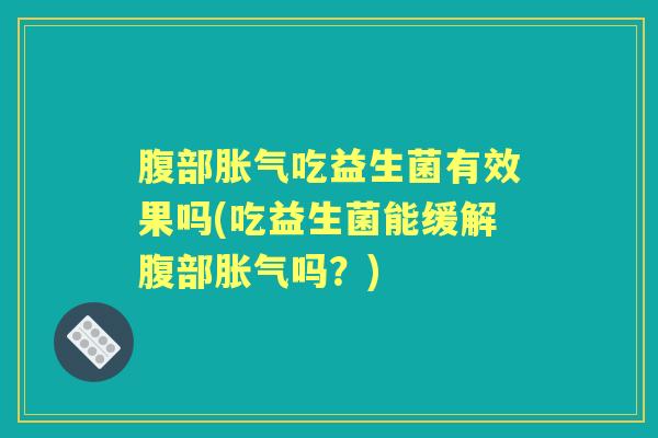 腹部吃益生菌有效果吗(吃益生菌能缓解腹部吗？)