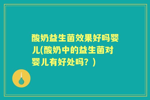 酸奶益生菌效果好吗婴儿(酸奶中的益生菌对婴儿有好处吗？)