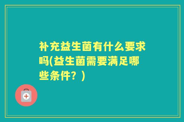 补充益生菌有什么要求吗(益生菌需要满足哪些条件?) 补充益生菌有什么要求吗(益生菌需要满足哪些条件?)