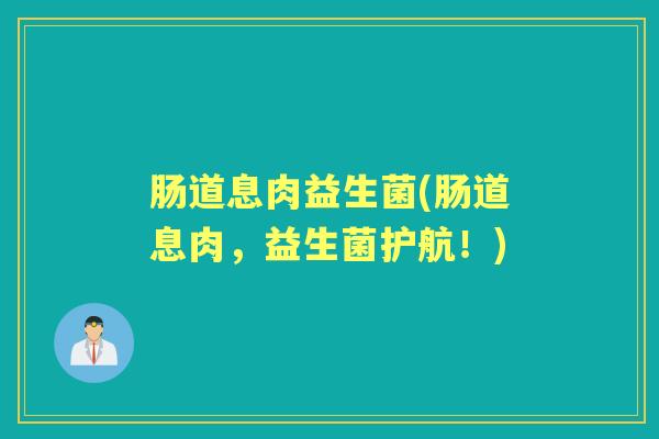 肠道息肉益生菌(肠道息肉,益生菌护航!) 肠道息肉益生菌(肠道息肉,益生菌护航!)