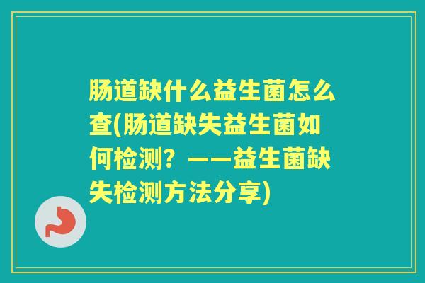 肠道缺什么益生菌怎么查(肠道缺失益生菌如何检测?——益生菌缺失检测方法分享) 肠道缺什么益生菌怎么查(肠道缺失益生菌如何检测?——益生菌缺失检测方法分享)