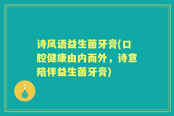 诗风语益生菌牙膏(口腔健康由内而外，诗意陪伴益生菌牙膏)