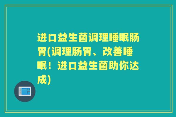 进口益生菌调理肠胃(调理肠胃、改善!进口益生菌助你达成) 进口益生菌调理肠胃(调理肠胃、改善!进口益生菌助你达成)