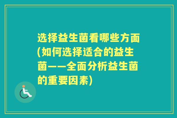 选择益生菌看哪些方面(如何选择适合的益生菌——全面分析益生菌的重要因素) 选择益生菌看哪些方面(如何选择适合的益生菌——全面分析益生菌的重要因素)