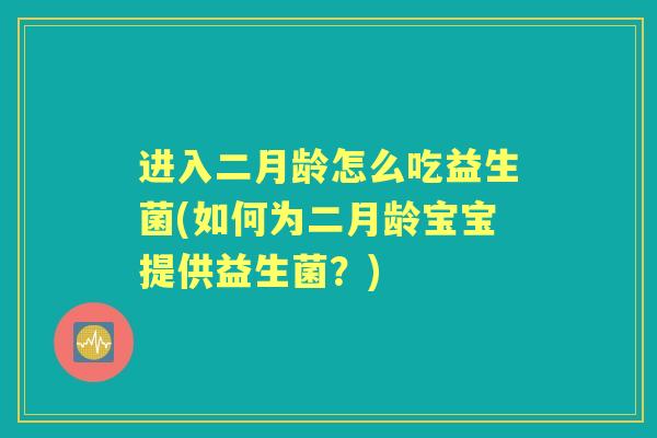 进入二月龄怎么吃益生菌(如何为二月龄宝宝提供益生菌?) 进入二月龄怎么吃益生菌(如何为二月龄宝宝提供益生菌?)