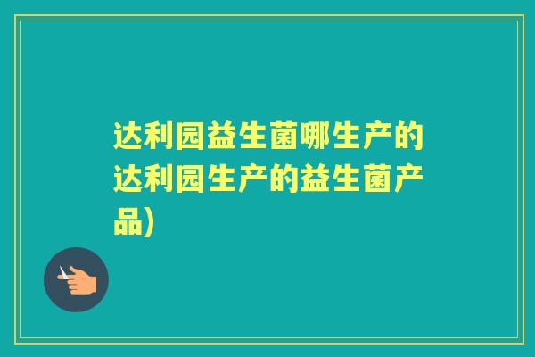 达利园益生菌哪生产的达利园生产的益生菌产品) 达利园益生菌哪生产的达利园生产的益生菌产品)