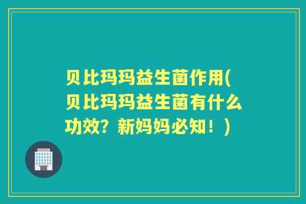 贝比玛玛益生菌作用(贝比玛玛益生菌有什么功效?新妈妈必知!) 贝比玛玛益生菌作用(贝比玛玛益生菌有什么功效?新妈妈必知!)