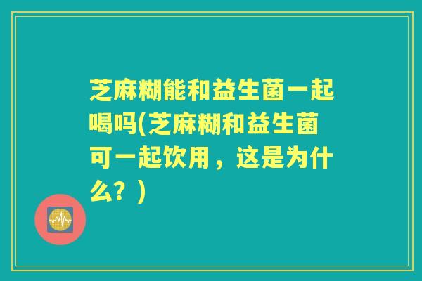 芝麻糊能和益生菌一起喝吗(芝麻糊和益生菌可一起饮用，这是为什么？)
