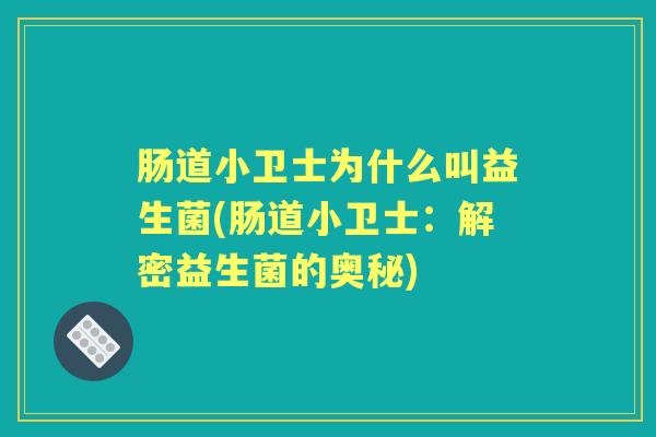 肠道小卫士为什么叫益生菌(肠道小卫士：解密益生菌的奥秘)