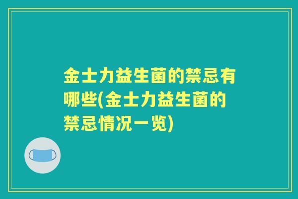 金士力益生菌的禁忌有哪些(金士力益生菌的禁忌情况一览)