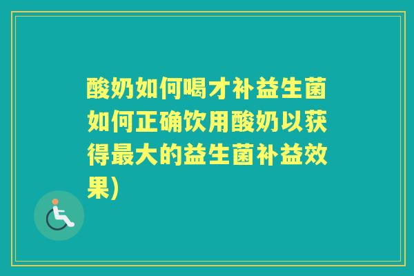 酸奶如何喝才补益生菌如何正确饮用酸奶以获得大的益生菌补益效果)