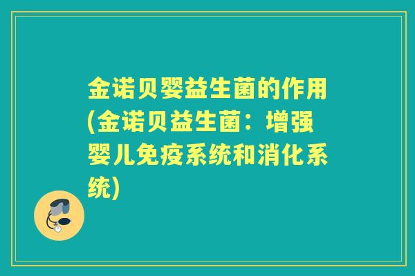 金诺贝婴益生菌的作用(金诺贝益生菌:增强婴儿系统和消化系统) 金诺贝婴益生菌的作用(金诺贝益生菌:增强婴儿系统和消化系统)