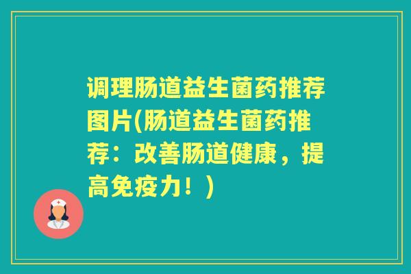 调理肠道益生菌药推荐图片(肠道益生菌药推荐：改善肠道健康，提高力！)