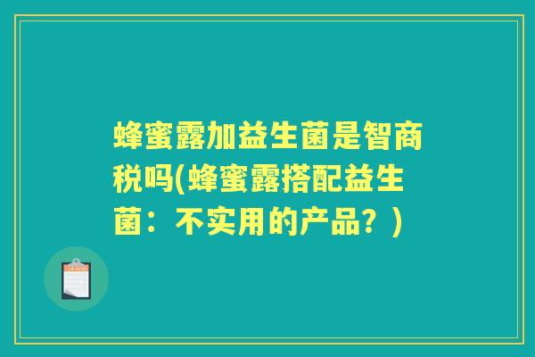 蜂蜜露加益生菌是智商税吗(蜂蜜露搭配益生菌:不实用的产品?) 蜂蜜露加益生菌是智商税吗(蜂蜜露搭配益生菌:不实用的产品?)