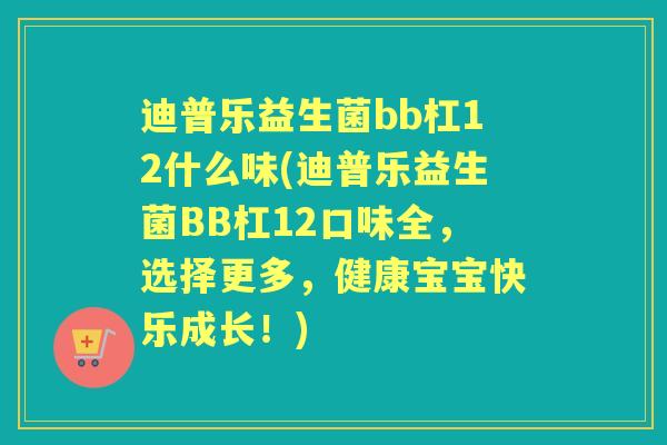 迪普乐益生菌bb杠12什么味(迪普乐益生菌BB杠12口味全,选择更多,健康宝宝快乐成长!) 迪普乐益生菌bb杠12什么味(迪普乐益生菌BB杠12口味全,选择更多,健康宝宝快乐成长!)