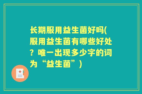长期服用益生菌好吗(服用益生菌有哪些好处?出现多少字的词为“益生菌”) 长期服用益生菌好吗(服用益生菌有哪些好处?出现多少字的词为“益生菌”)