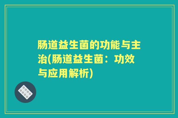肠道益生菌的功能与主(肠道益生菌：功效与应用解析)