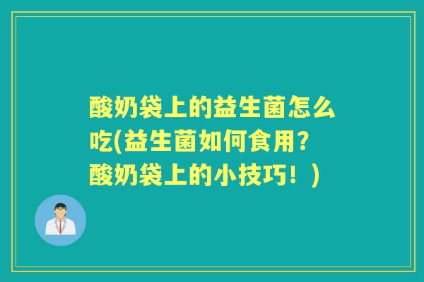 酸奶袋上的益生菌怎么吃(益生菌如何食用？酸奶袋上的小技巧！)