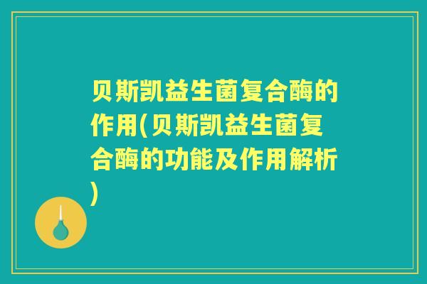 贝斯凯益生菌复合酶的作用(贝斯凯益生菌复合酶的功能及作用解析)