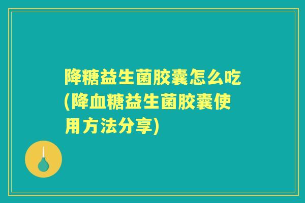 降糖益生菌胶囊怎么吃(降益生菌胶囊使用方法分享) 降糖益生菌胶囊怎么吃(降益生菌胶囊使用方法分享)