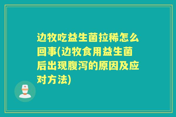 边牧吃益生菌拉稀怎么回事(边牧食用益生菌后出现的原因及应对方法) 边牧吃益生菌拉稀怎么回事(边牧食用益生菌后出现的原因及应对方法)