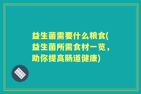 益生菌需要什么粮食(益生菌所需食材一览，助你提高肠道健康)