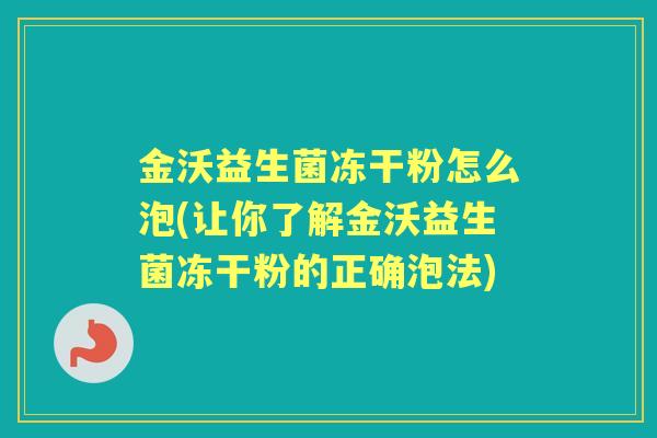 金沃益生菌冻干粉怎么泡(让你了解金沃益生菌冻干粉的正确泡法) 金沃益生菌冻干粉怎么泡(让你了解金沃益生菌冻干粉的正确泡法)