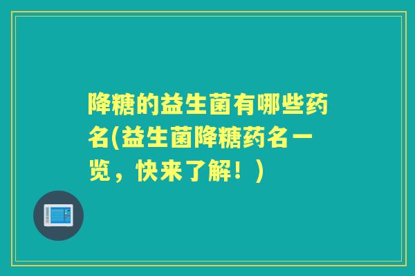 降糖的益生菌有哪些药名(益生菌降糖药名一览,快来了解!) 降糖的益生菌有哪些药名(益生菌降糖药名一览,快来了解!)
