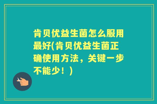 肯贝优益生菌怎么服用好(肯贝优益生菌正确使用方法,关键一步不能少!) 肯贝优益生菌怎么服用好(肯贝优益生菌正确使用方法,关键一步不能少!)