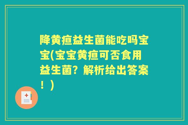 降黄疸益生菌能吃吗宝宝(宝宝黄疸可否食用益生菌?解析给出答案!) 降黄疸益生菌能吃吗宝宝(宝宝黄疸可否食用益生菌?解析给出答案!)