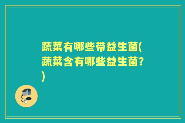 蔬菜有哪些带益生菌(蔬菜含有哪些益生菌?) 蔬菜有哪些带益生菌(蔬菜含有哪些益生菌?)
