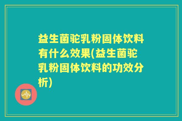 益生菌驼乳粉固体饮料有什么效果(益生菌驼乳粉固体饮料的功效分析)