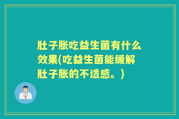 肚子胀吃益生菌有什么效果(吃益生菌能缓解肚子胀的不适感。) 肚子胀吃益生菌有什么效果(吃益生菌能缓解肚子胀的不适感。)