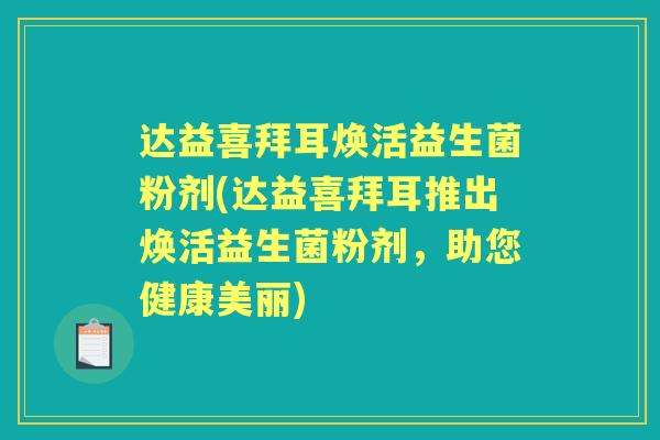 达益喜拜耳焕活益生菌粉剂(达益喜拜耳推出焕活益生菌粉剂,助您健康美丽) 达益喜拜耳焕活益生菌粉剂(达益喜拜耳推出焕活益生菌粉剂,助您健康美丽)