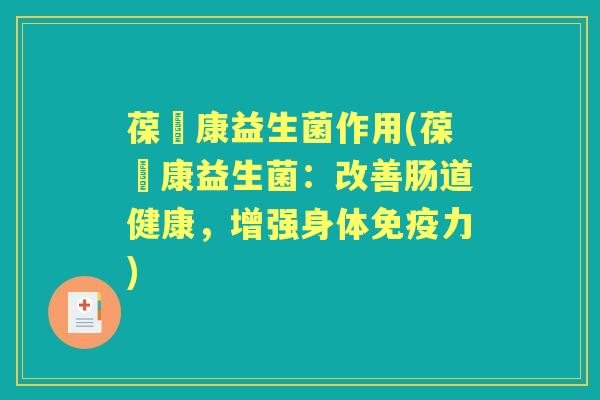 葆苾康益生菌作用(葆苾康益生菌:改善肠道健康,增强身体力) 葆苾康益生菌作用(葆苾康益生菌:改善肠道健康,增强身体力)
