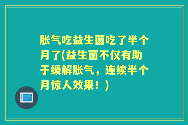 吃益生菌吃了半个月了(益生菌不仅有助于缓解，连续半个月惊人效果！)