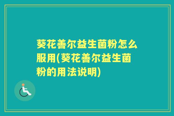 葵花善尔益生菌粉怎么服用(葵花善尔益生菌粉的用法说明) 葵花善尔益生菌粉怎么服用(葵花善尔益生菌粉的用法说明)