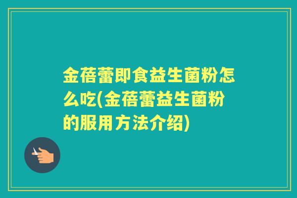 金蓓蕾即食益生菌粉怎么吃(金蓓蕾益生菌粉的服用方法介绍)