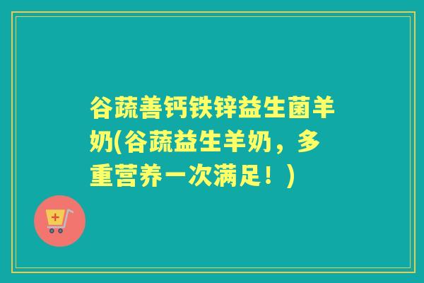 谷蔬善钙铁锌益生菌羊奶(谷蔬益生羊奶，多重营养一次满足！)