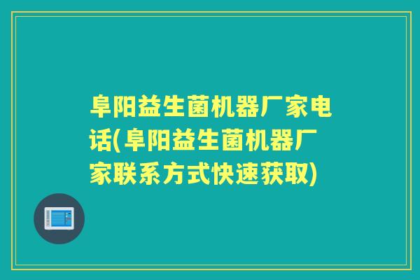 阜阳益生菌机器厂家电话(阜阳益生菌机器厂家联系方式快速获取)