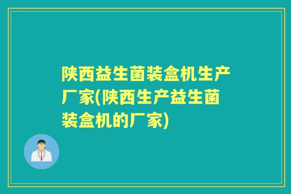 陕西益生菌装盒机生产厂家(陕西生产益生菌装盒机的厂家) 陕西益生菌装盒机生产厂家(陕西生产益生菌装盒机的厂家)