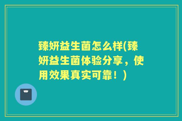 臻妍益生菌怎么样(臻妍益生菌体验分享,使用效果真实可靠!) 臻妍益生菌怎么样(臻妍益生菌体验分享,使用效果真实可靠!)