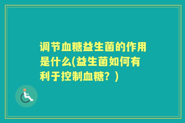 调节益生菌的作用是什么(益生菌如何有利于控制?) 调节益生菌的作用是什么(益生菌如何有利于控制?)