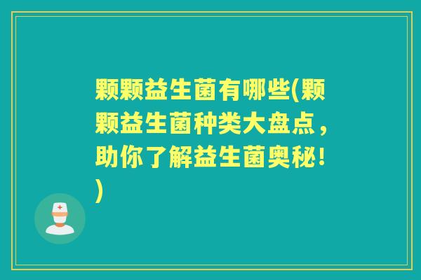 颗颗益生菌有哪些(颗颗益生菌种类大盘点，助你了解益生菌奥秘！)