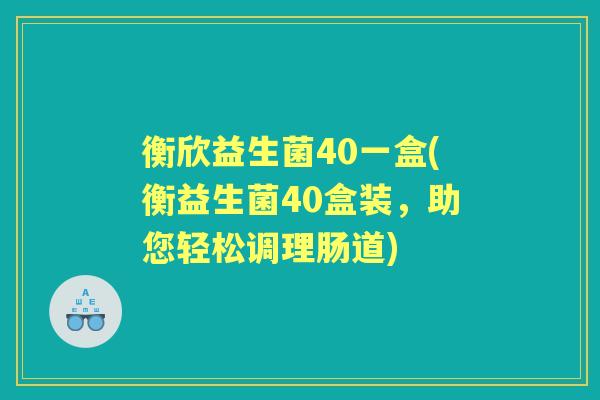 衡欣益生菌40一盒(衡益生菌40盒装,助您轻松调理肠道) 衡欣益生菌40一盒(衡益生菌40盒装,助您轻松调理肠道)