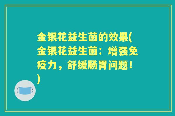 金银花益生菌的效果(金银花益生菌:增强力,舒缓肠胃问题!) 金银花益生菌的效果(金银花益生菌:增强力,舒缓肠胃问题!)