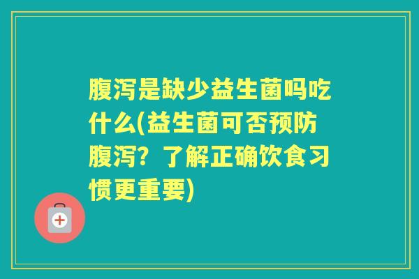 是缺少益生菌吗吃什么(益生菌可否?了解正确饮食习惯更重要) 是缺少益生菌吗吃什么(益生菌可否?了解正确饮食习惯更重要)